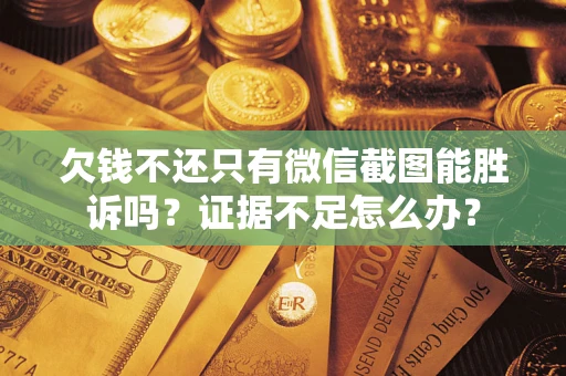 武汉欠钱不还只有微信截图能胜诉吗？证据不足怎么办？