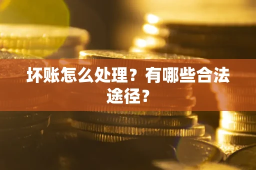 武汉坏账怎么处理？有哪些合法途径？