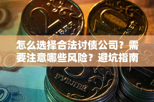 武汉怎么选择合法讨债公司？需要注意哪些风险？避坑指南来了！