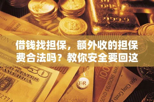 武汉借钱找担保，额外收的担保费合法吗？教你安全要回这笔钱