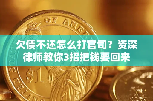 武汉欠债不还怎么打官司？资深律师教你3招把钱要回来