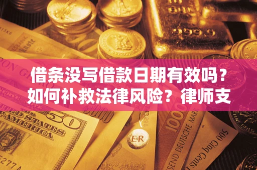 武汉借条没写借款日期有效吗？如何补救法律风险？律师支招