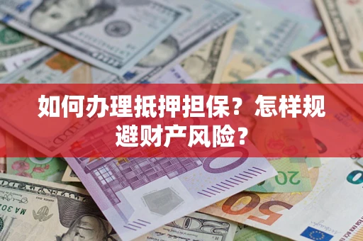 武汉如何办理抵押担保？怎样规避财产风险？