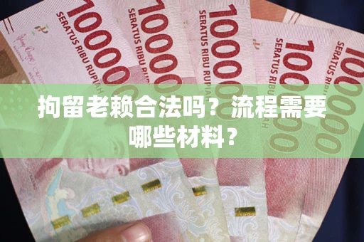 武汉拘留老赖合法吗？流程需要哪些材料？