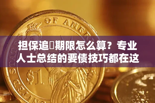 武汉担保追償期限怎么算？专业人士总结的要债技巧都在这里了