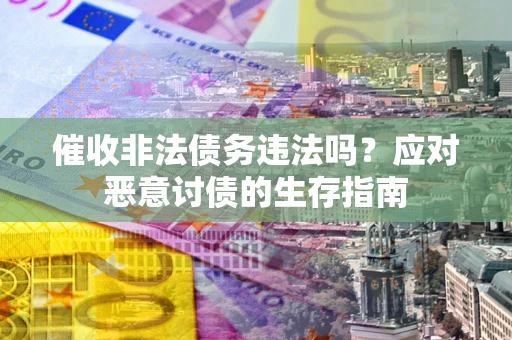 武汉催收非法债务违法吗？应对恶意讨债的生存指南