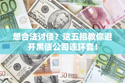 武汉想合法讨债？这五招教你避开黑债公司连环套！