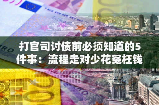 武汉打官司讨债前必须知道的5件事：流程走对少花冤枉钱