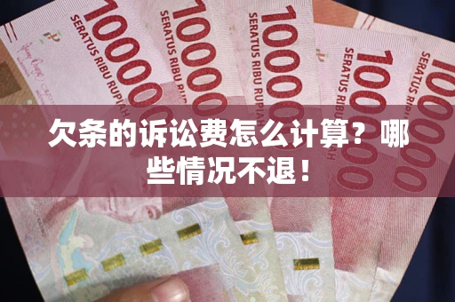 武汉欠条的诉讼费怎么计算?哪些情况不退! 武汉欠条的诉讼费怎么计算?哪些情况不退!
