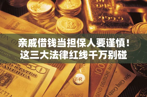 武汉亲戚借钱当担保人要谨慎！这三大法律红线千万别碰