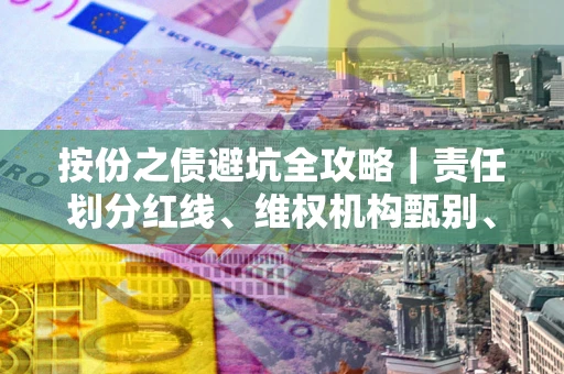 武汉按份之债避坑全攻略｜责任划分红线、维权机构甄别、纠纷处理全流程拆解