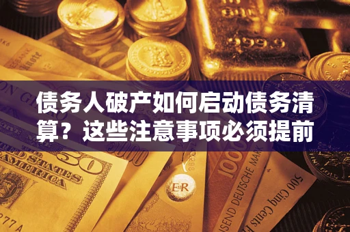 武汉债务人破产如何启动债务清算？这些注意事项必须提前知道