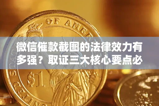 武汉微信催款截图的法律效力有多强？取证三大核心要点必须知道！