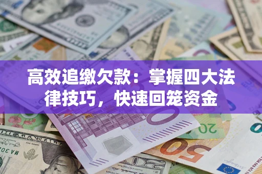 武汉高效追缴欠款：掌握四大法律技巧，快速回笼资金