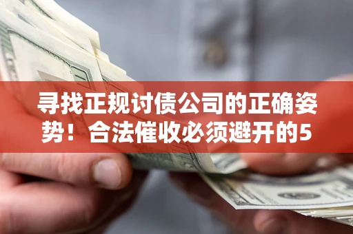武汉寻找正规讨债公司的正确姿势！合法催收必须避开的5大雷区