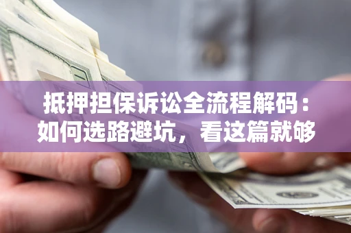 武汉抵押担保诉讼全流程解码：如何选路避坑，看这篇就够了