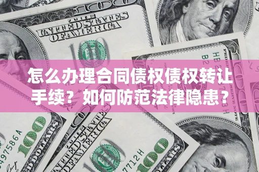 武汉怎么办理合同债权债权转让手续？如何防范法律隐患？