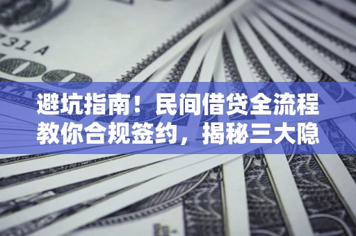 武汉避坑指南！民间借贷全流程教你合规签约，揭秘三大隐形陷阱