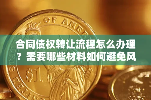 武汉合同债权转让流程怎么办理？需要哪些材料如何避免风险？