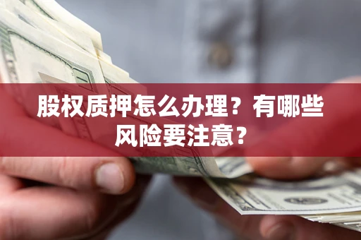 武汉股权质押怎么办理？有哪些风险要注意？