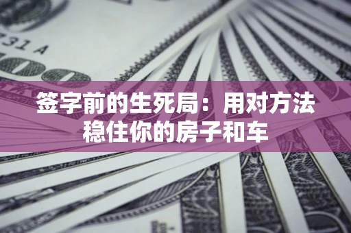 武汉签字前的生死局：用对方法稳住你的房子和车