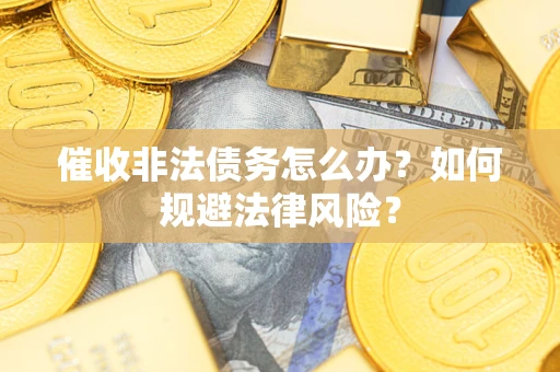 武汉催收非法债务怎么办？如何规避法律风险？