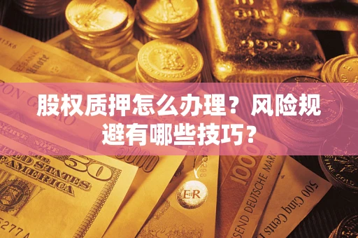 武汉股权质押怎么办理？风险规避有哪些技巧？