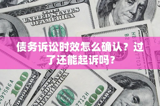 武汉债务诉讼时效怎么确认？过了还能起诉吗？