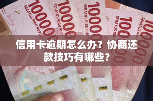 武汉信用卡逾期怎么办？协商还款技巧有哪些？