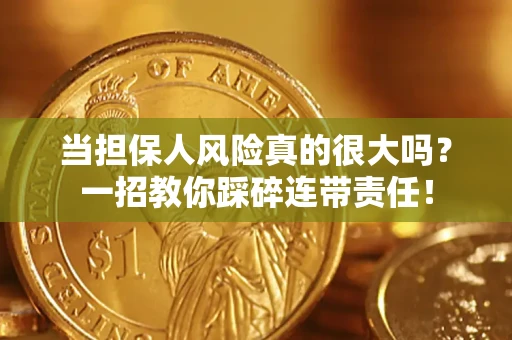 武汉当担保人风险真的很大吗？一招教你踩碎连带责任！