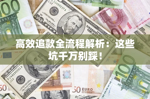 武汉高效追款全流程解析：这些坑千万别踩！