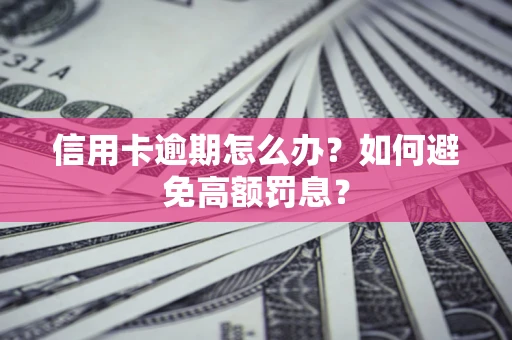 武汉信用卡逾期怎么办？如何避免高额罚息？