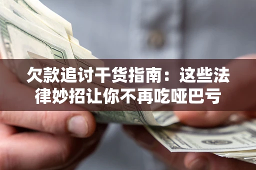 武汉欠款追讨干货指南：这些法律妙招让你不再吃哑巴亏