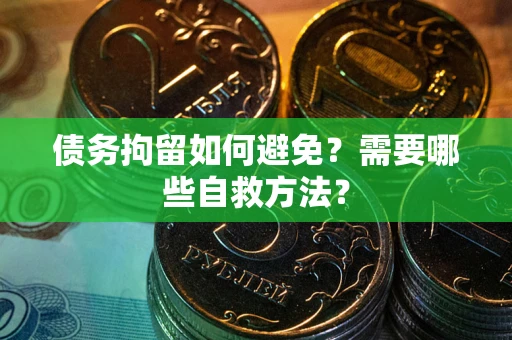 武汉债务拘留如何避免？需要哪些自救方法？