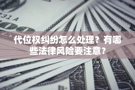 武汉代位权纠纷怎么处理？有哪些法律风险要注意？
