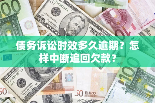 武汉债务诉讼时效多久逾期？怎样中断追回欠款？