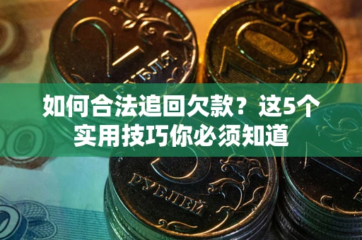 武汉如何合法追回欠款？这5个实用技巧你必须知道