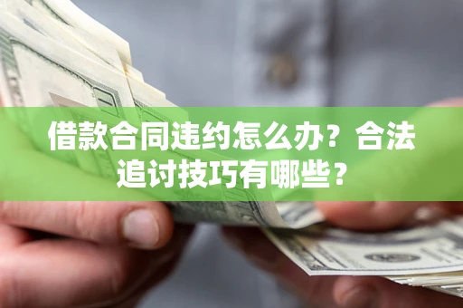 武汉借款合同违约怎么办？合法追讨技巧有哪些？