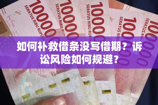 武汉如何补救借条没写借期？诉讼风险如何规避？