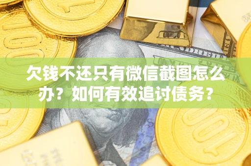 武汉欠钱不还只有微信截图怎么办？如何有效追讨债务？