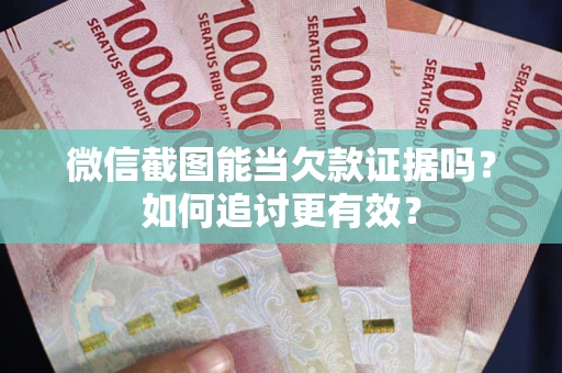 武汉微信截图能当欠款证据吗？如何追讨更有效？