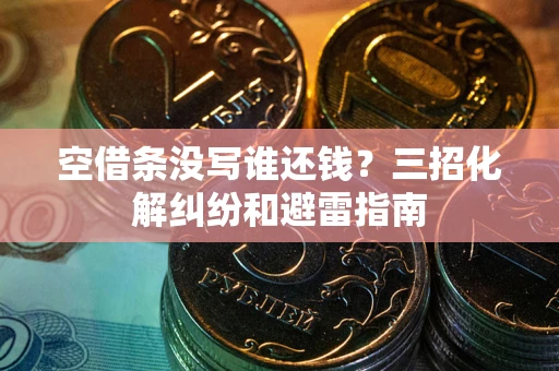 武汉空借条没写谁还钱？三招化解纠纷和避雷指南