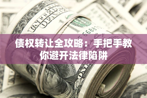 武汉债权转让全攻略：手把手教你避开法律陷阱