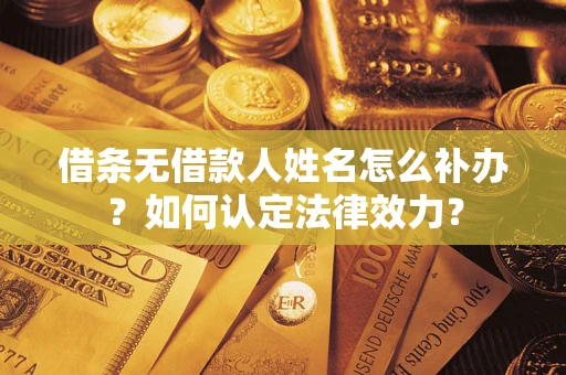 武汉借条无借款人姓名怎么补办？如何认定法律效力？
