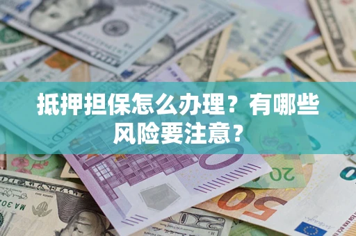 武汉抵押担保怎么办理？有哪些风险要注意？