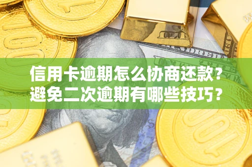 武汉信用卡逾期怎么协商还款？避免二次逾期有哪些技巧？