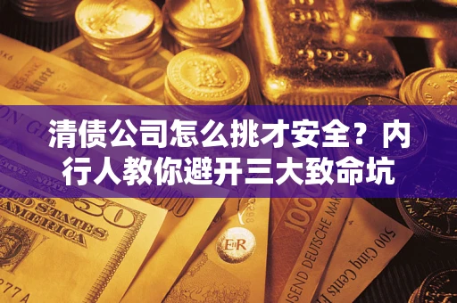 武汉清债公司怎么挑才安全?内行人教你避开三大致命坑 武汉清债公司怎么挑才安全?内行人教你避开三大致命坑