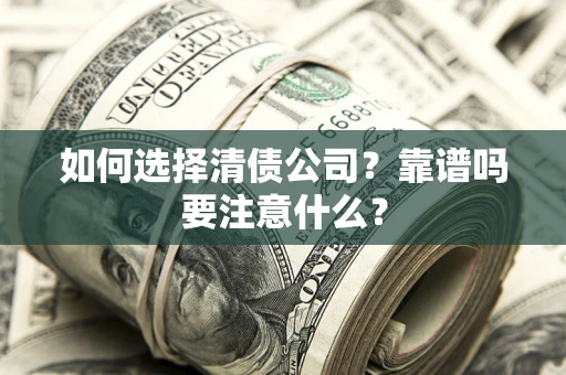武汉如何选择清债公司？靠谱吗要注意什么？
