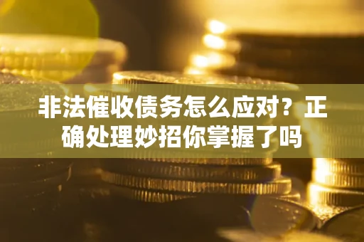 武汉非法催收债务怎么应对？正确处理妙招你掌握了吗