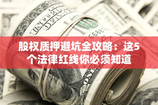 武汉股权质押避坑全攻略：这5个法律红线你必须知道